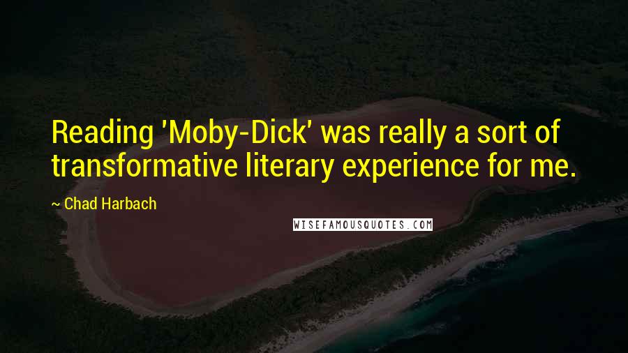 Chad Harbach Quotes: Reading 'Moby-Dick' was really a sort of transformative literary experience for me.