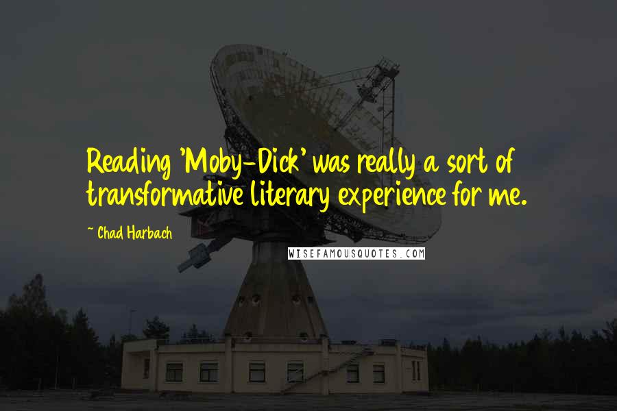 Chad Harbach Quotes: Reading 'Moby-Dick' was really a sort of transformative literary experience for me.