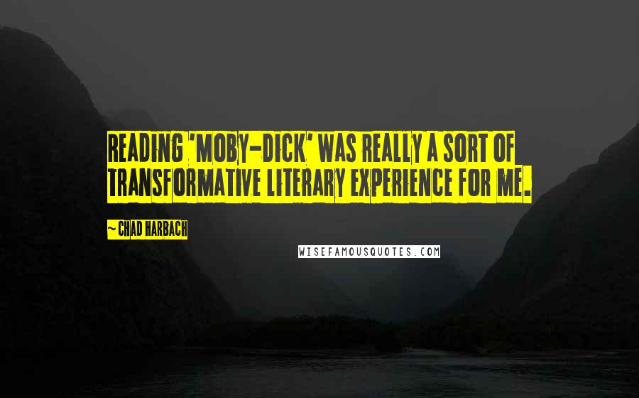 Chad Harbach Quotes: Reading 'Moby-Dick' was really a sort of transformative literary experience for me.