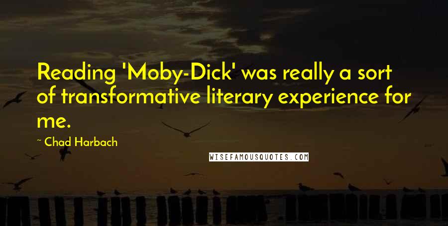 Chad Harbach Quotes: Reading 'Moby-Dick' was really a sort of transformative literary experience for me.