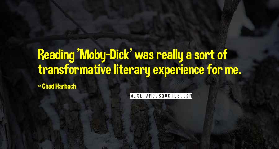 Chad Harbach Quotes: Reading 'Moby-Dick' was really a sort of transformative literary experience for me.