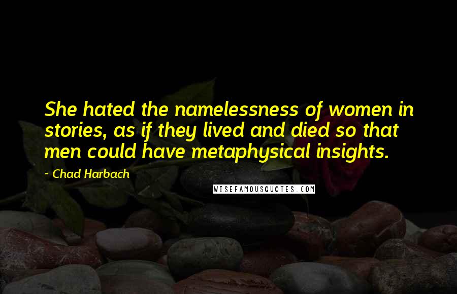 Chad Harbach Quotes: She hated the namelessness of women in stories, as if they lived and died so that men could have metaphysical insights.