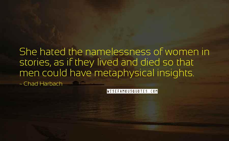 Chad Harbach Quotes: She hated the namelessness of women in stories, as if they lived and died so that men could have metaphysical insights.