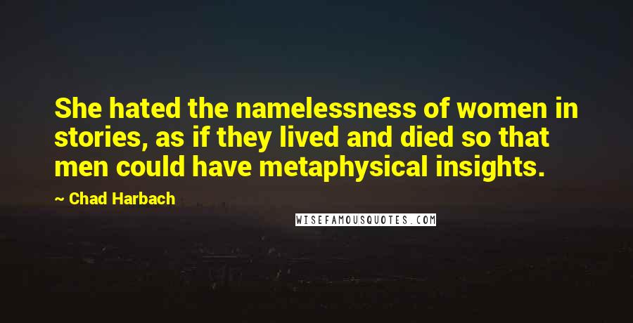 Chad Harbach Quotes: She hated the namelessness of women in stories, as if they lived and died so that men could have metaphysical insights.