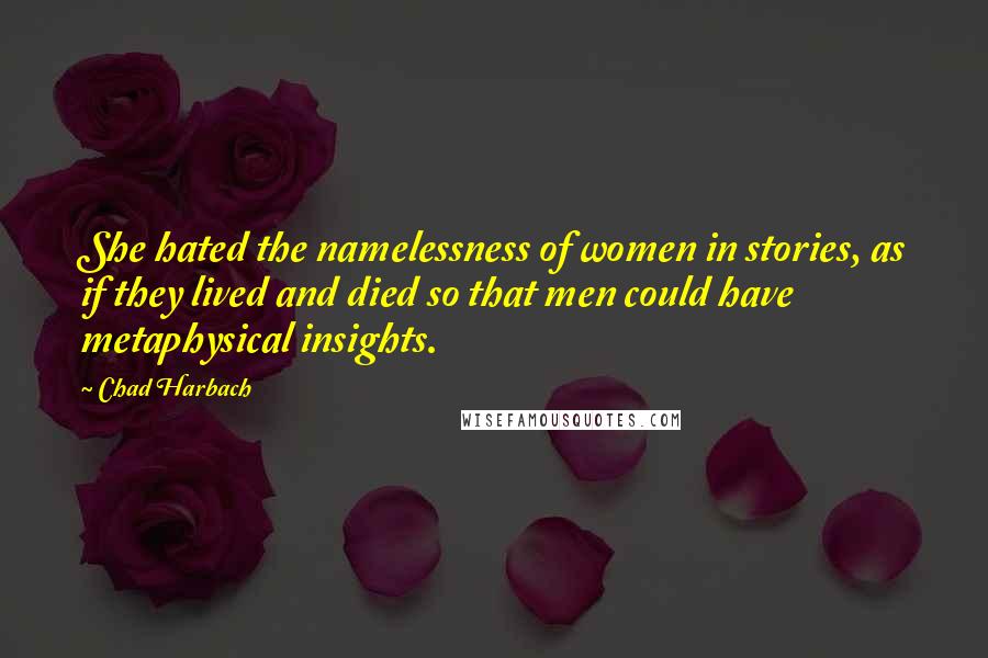 Chad Harbach Quotes: She hated the namelessness of women in stories, as if they lived and died so that men could have metaphysical insights.