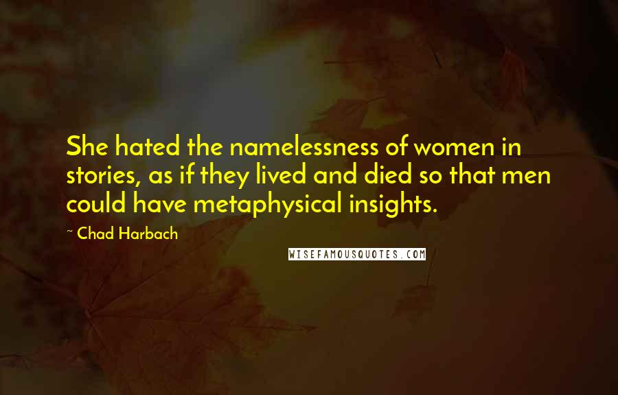 Chad Harbach Quotes: She hated the namelessness of women in stories, as if they lived and died so that men could have metaphysical insights.