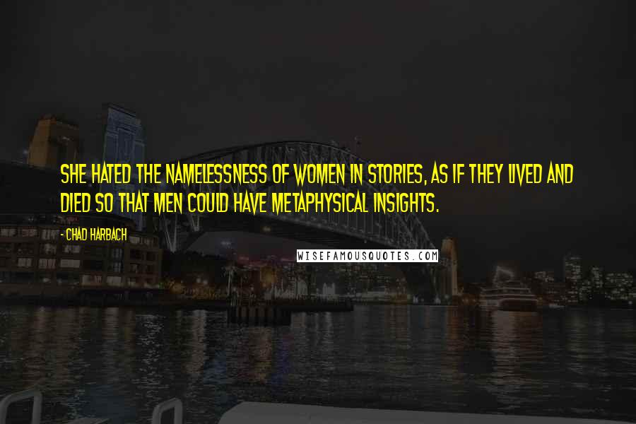 Chad Harbach Quotes: She hated the namelessness of women in stories, as if they lived and died so that men could have metaphysical insights.