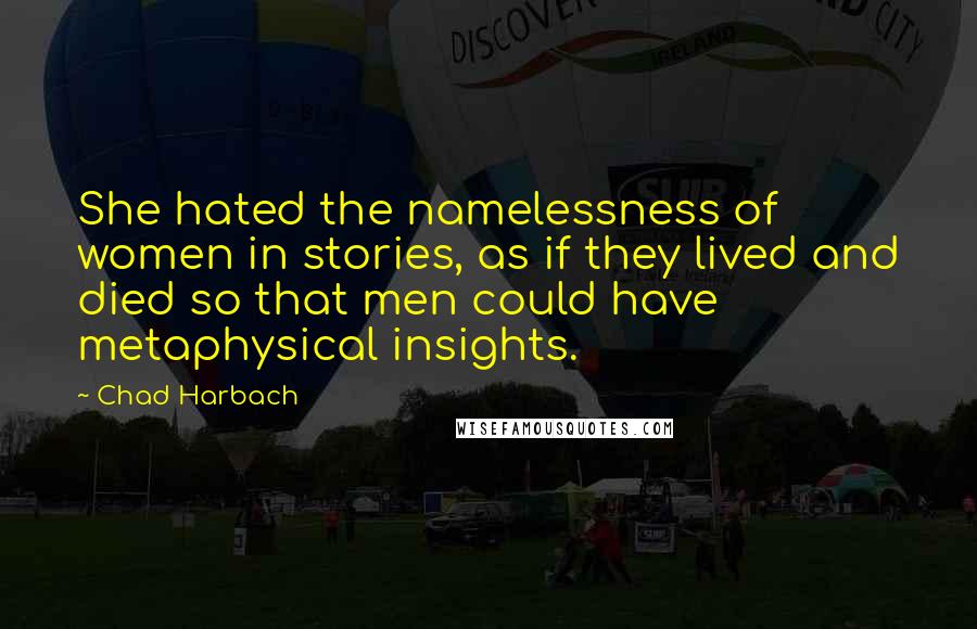 Chad Harbach Quotes: She hated the namelessness of women in stories, as if they lived and died so that men could have metaphysical insights.