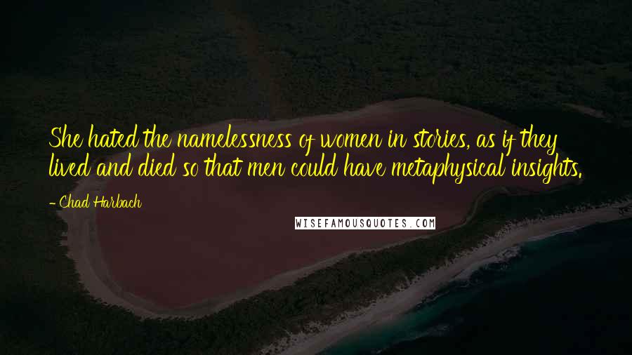 Chad Harbach Quotes: She hated the namelessness of women in stories, as if they lived and died so that men could have metaphysical insights.