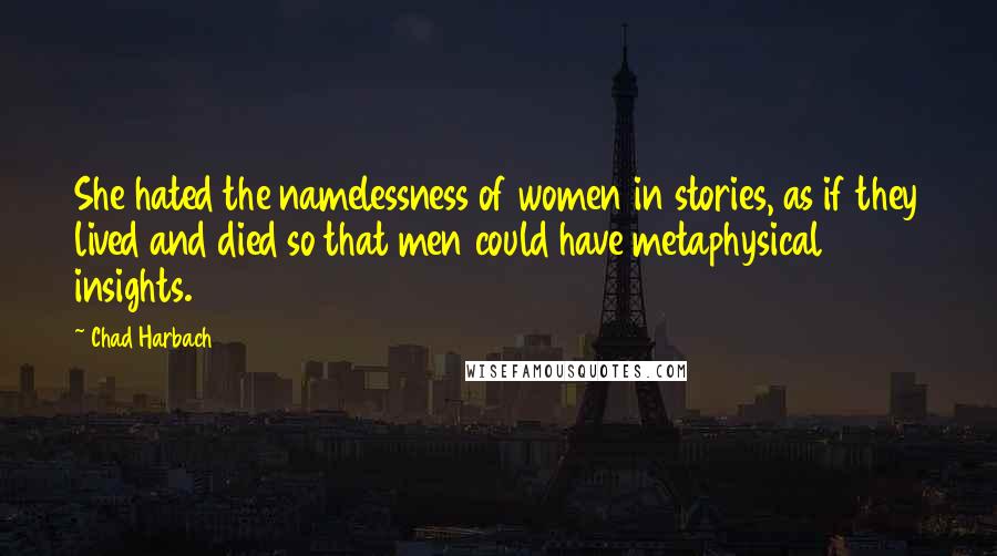 Chad Harbach Quotes: She hated the namelessness of women in stories, as if they lived and died so that men could have metaphysical insights.