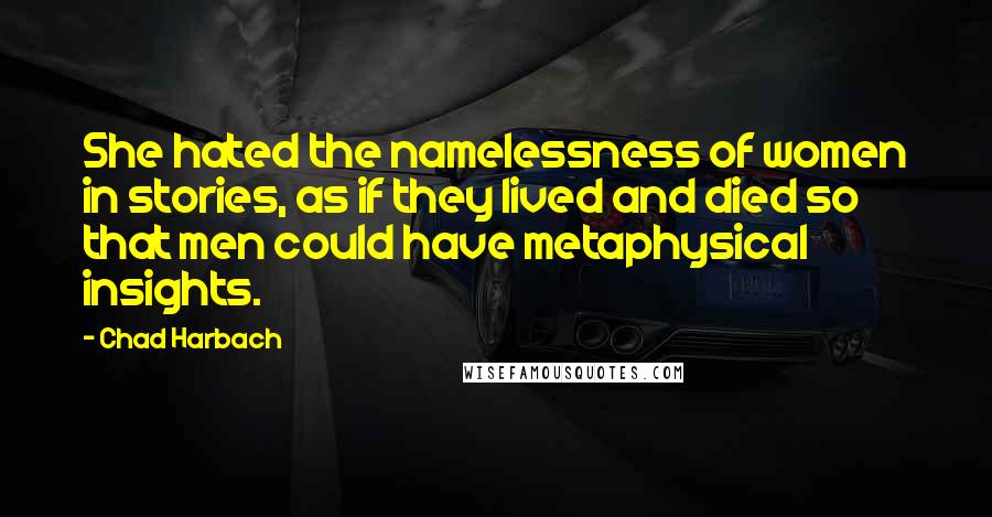 Chad Harbach Quotes: She hated the namelessness of women in stories, as if they lived and died so that men could have metaphysical insights.
