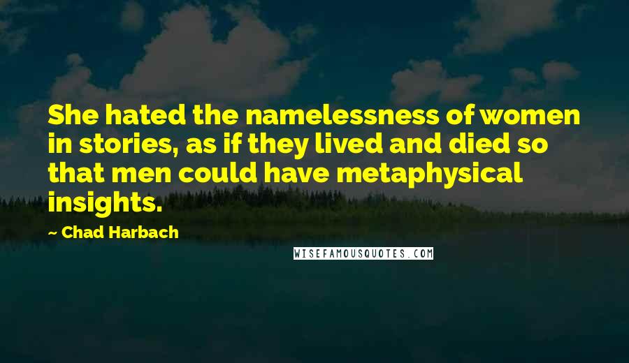 Chad Harbach Quotes: She hated the namelessness of women in stories, as if they lived and died so that men could have metaphysical insights.