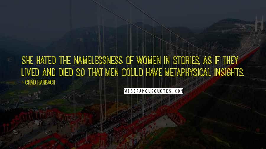 Chad Harbach Quotes: She hated the namelessness of women in stories, as if they lived and died so that men could have metaphysical insights.
