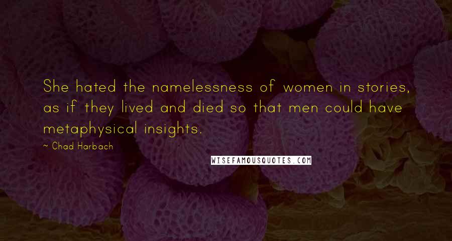 Chad Harbach Quotes: She hated the namelessness of women in stories, as if they lived and died so that men could have metaphysical insights.