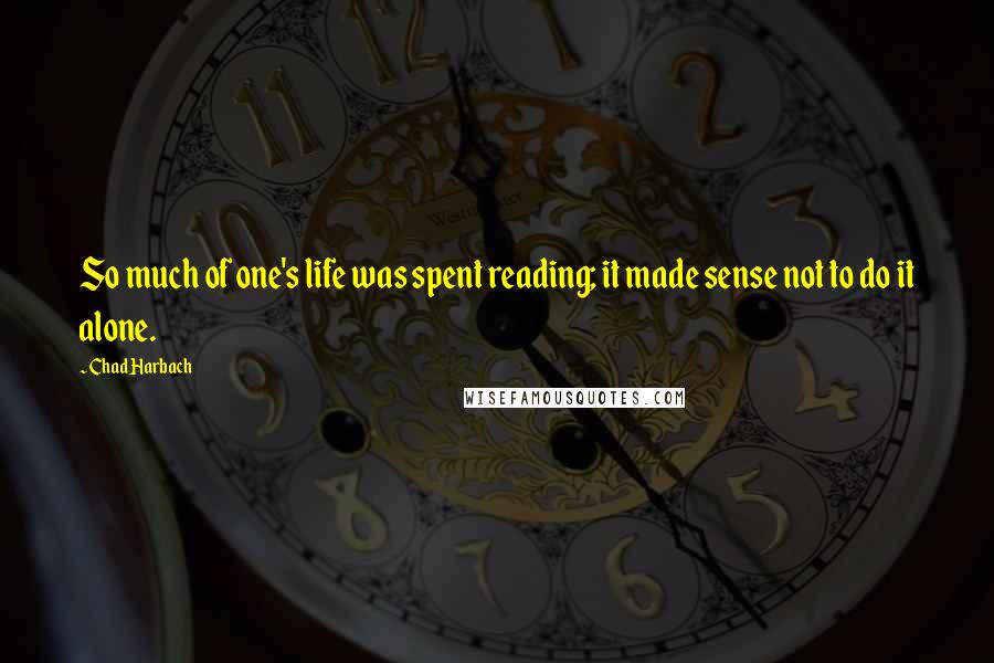Chad Harbach Quotes: So much of one's life was spent reading; it made sense not to do it alone.