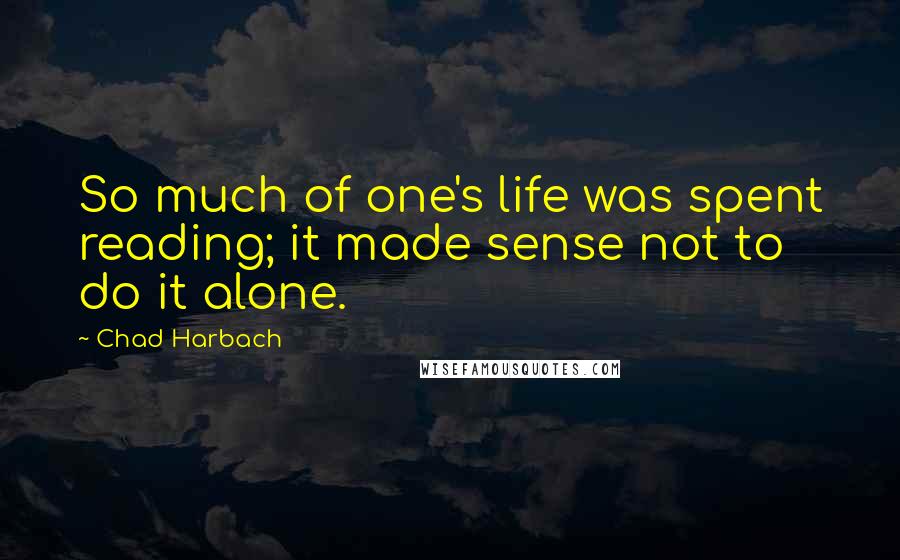 Chad Harbach Quotes: So much of one's life was spent reading; it made sense not to do it alone.