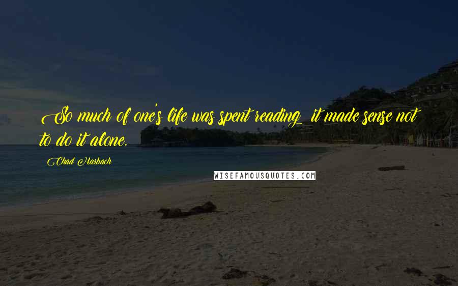 Chad Harbach Quotes: So much of one's life was spent reading; it made sense not to do it alone.