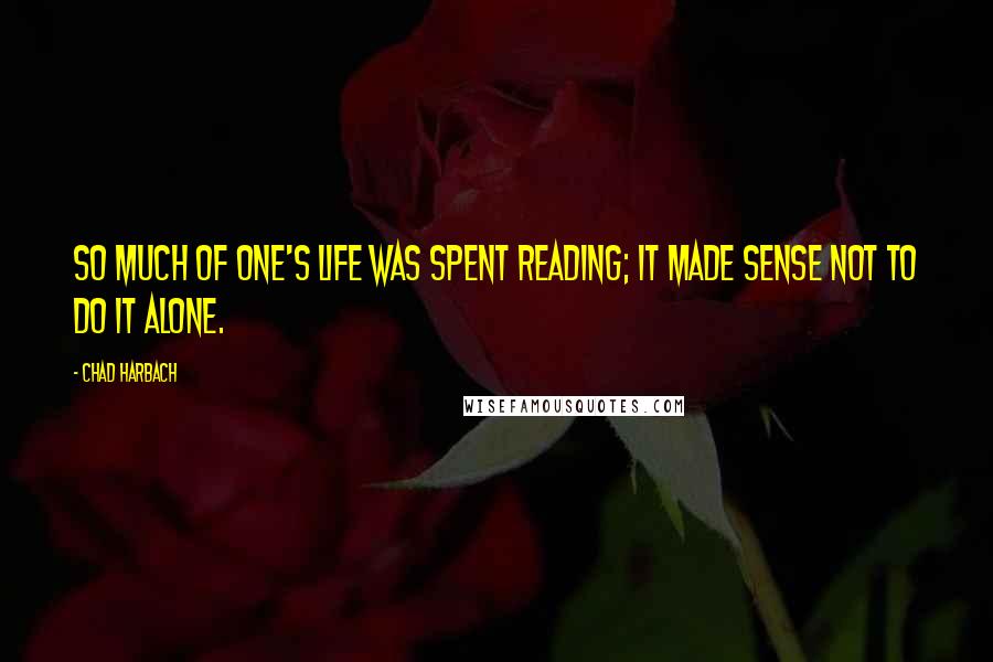 Chad Harbach Quotes: So much of one's life was spent reading; it made sense not to do it alone.