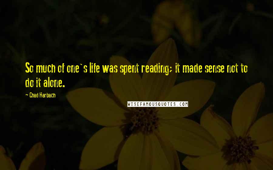 Chad Harbach Quotes: So much of one's life was spent reading; it made sense not to do it alone.