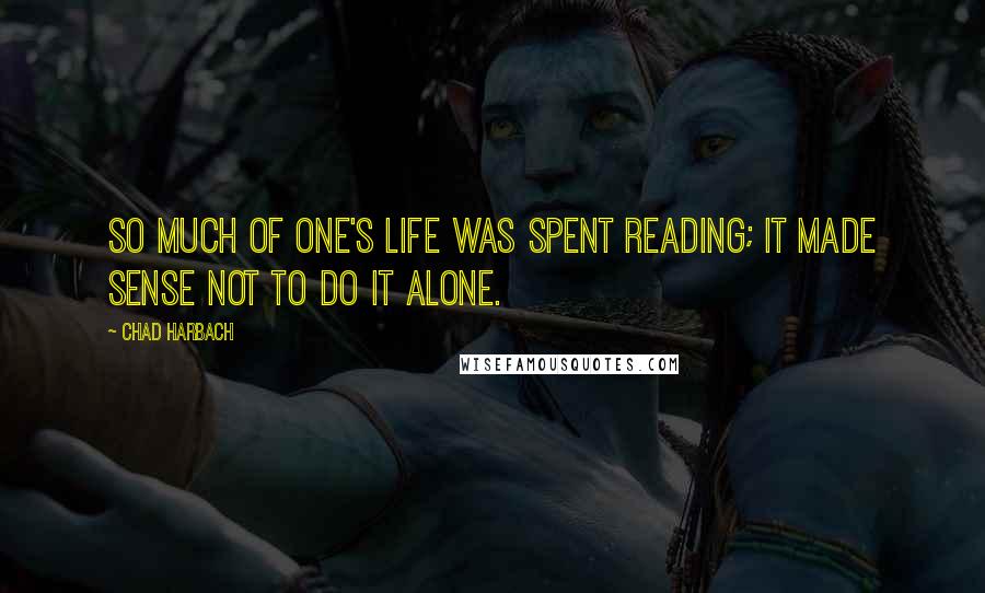 Chad Harbach Quotes: So much of one's life was spent reading; it made sense not to do it alone.