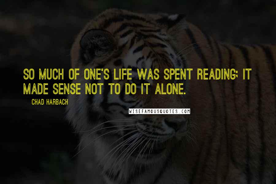 Chad Harbach Quotes: So much of one's life was spent reading; it made sense not to do it alone.
