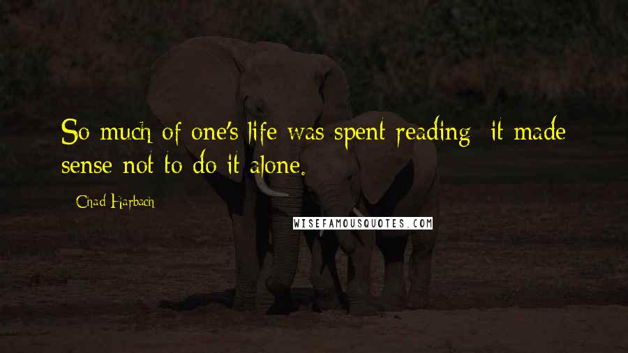 Chad Harbach Quotes: So much of one's life was spent reading; it made sense not to do it alone.
