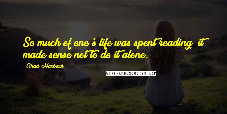 Chad Harbach Quotes: So much of one's life was spent reading; it made sense not to do it alone.