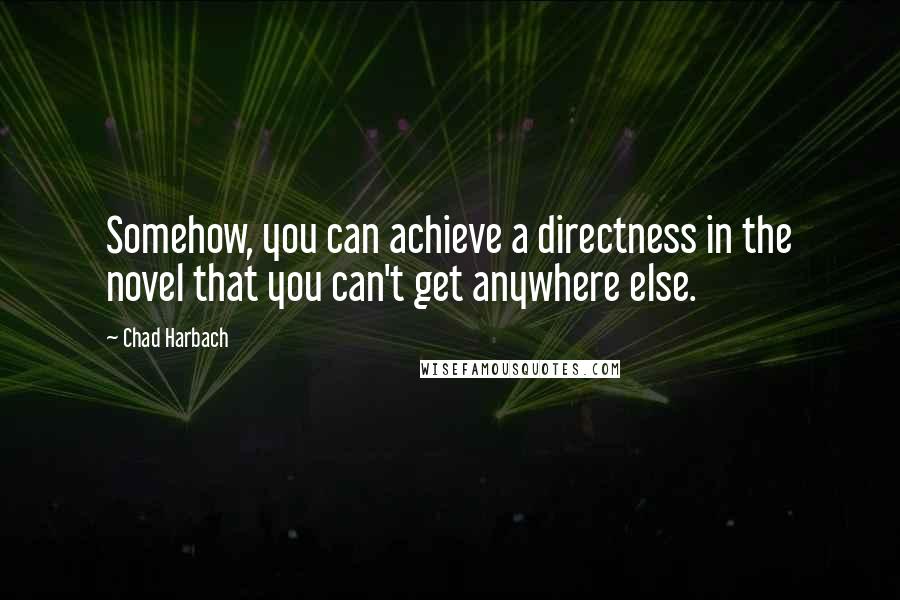 Chad Harbach Quotes: Somehow, you can achieve a directness in the novel that you can't get anywhere else.