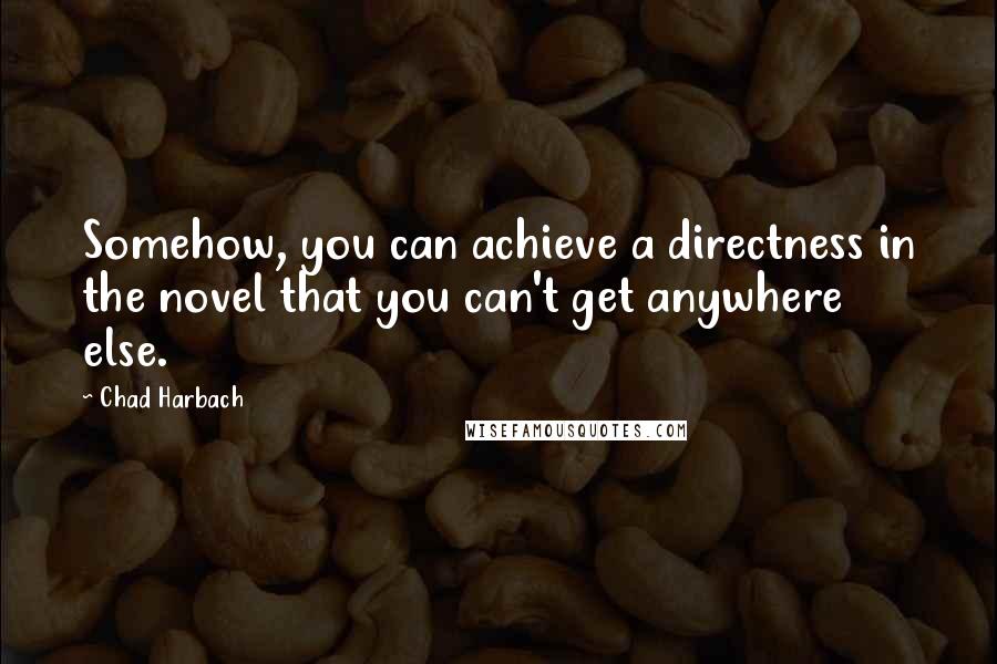 Chad Harbach Quotes: Somehow, you can achieve a directness in the novel that you can't get anywhere else.