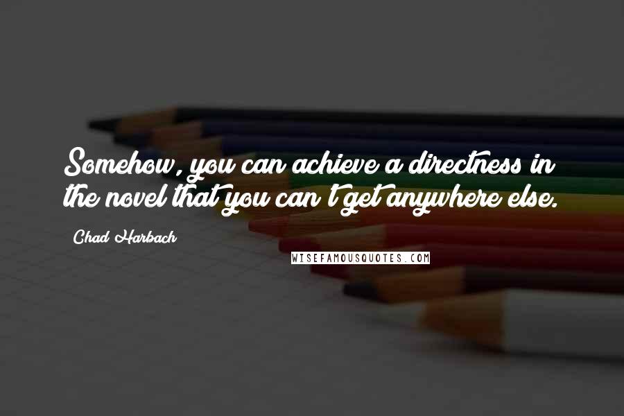 Chad Harbach Quotes: Somehow, you can achieve a directness in the novel that you can't get anywhere else.