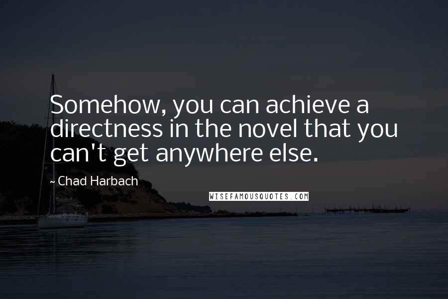 Chad Harbach Quotes: Somehow, you can achieve a directness in the novel that you can't get anywhere else.