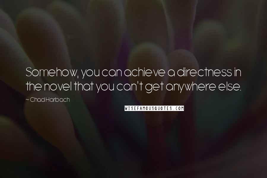 Chad Harbach Quotes: Somehow, you can achieve a directness in the novel that you can't get anywhere else.