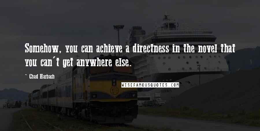 Chad Harbach Quotes: Somehow, you can achieve a directness in the novel that you can't get anywhere else.