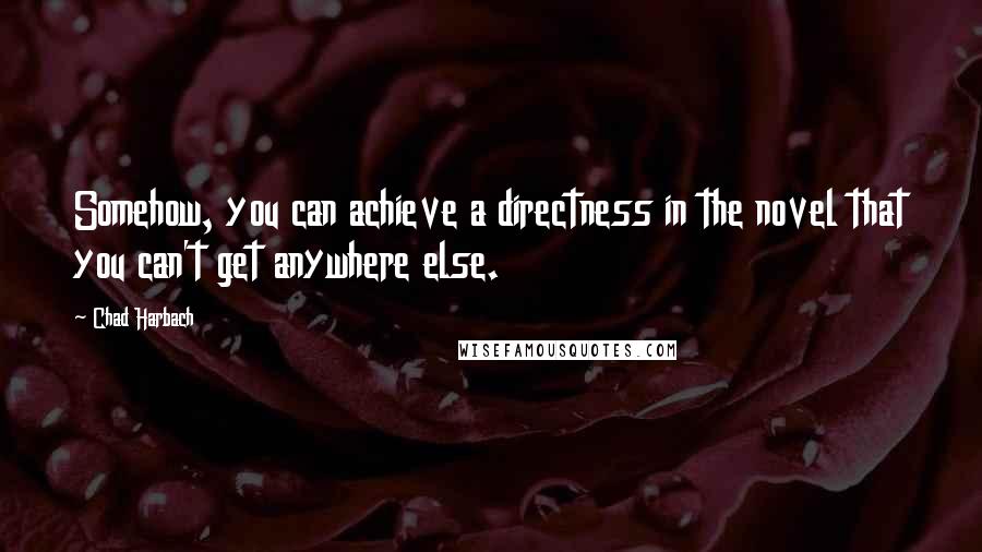 Chad Harbach Quotes: Somehow, you can achieve a directness in the novel that you can't get anywhere else.