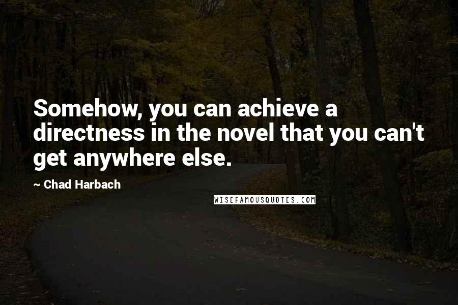 Chad Harbach Quotes: Somehow, you can achieve a directness in the novel that you can't get anywhere else.