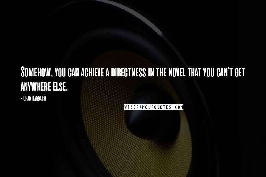 Chad Harbach Quotes: Somehow, you can achieve a directness in the novel that you can't get anywhere else.