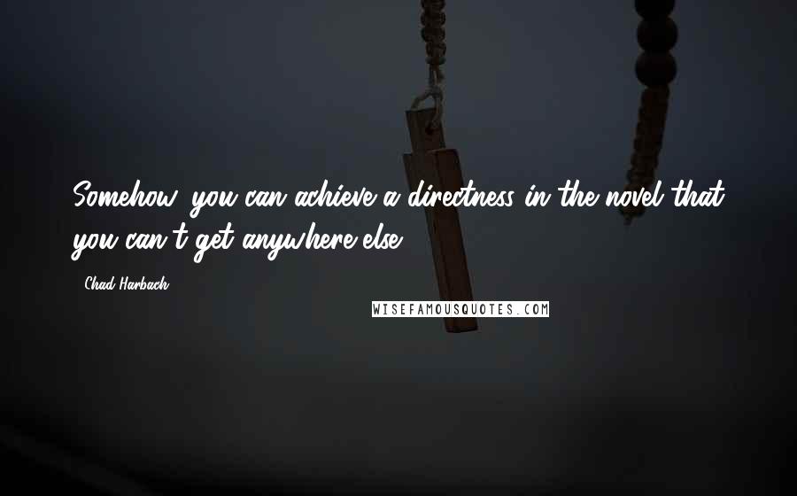 Chad Harbach Quotes: Somehow, you can achieve a directness in the novel that you can't get anywhere else.