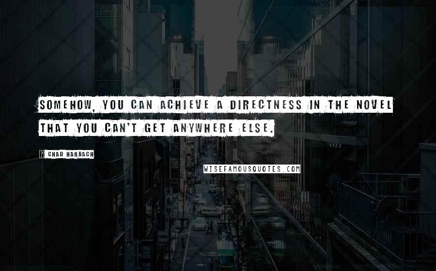 Chad Harbach Quotes: Somehow, you can achieve a directness in the novel that you can't get anywhere else.