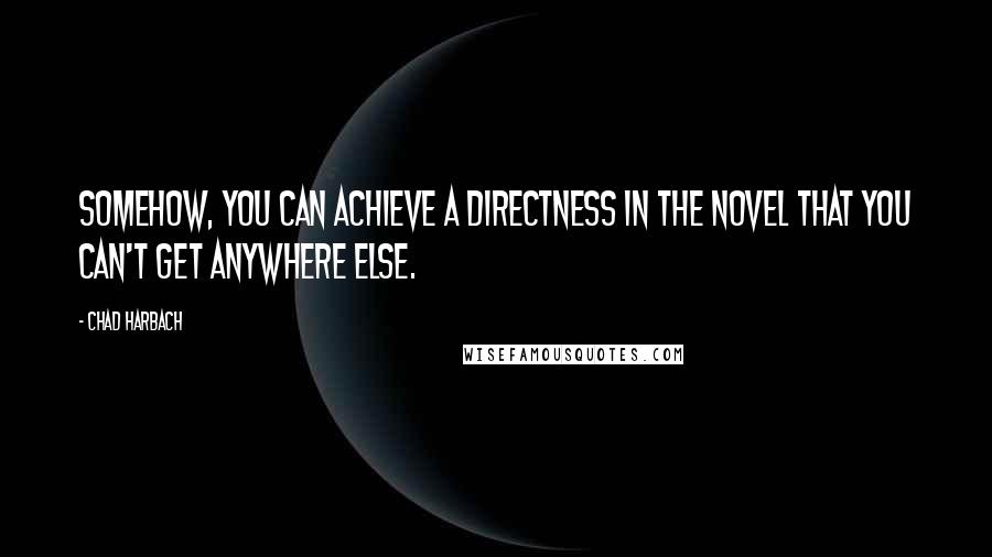 Chad Harbach Quotes: Somehow, you can achieve a directness in the novel that you can't get anywhere else.