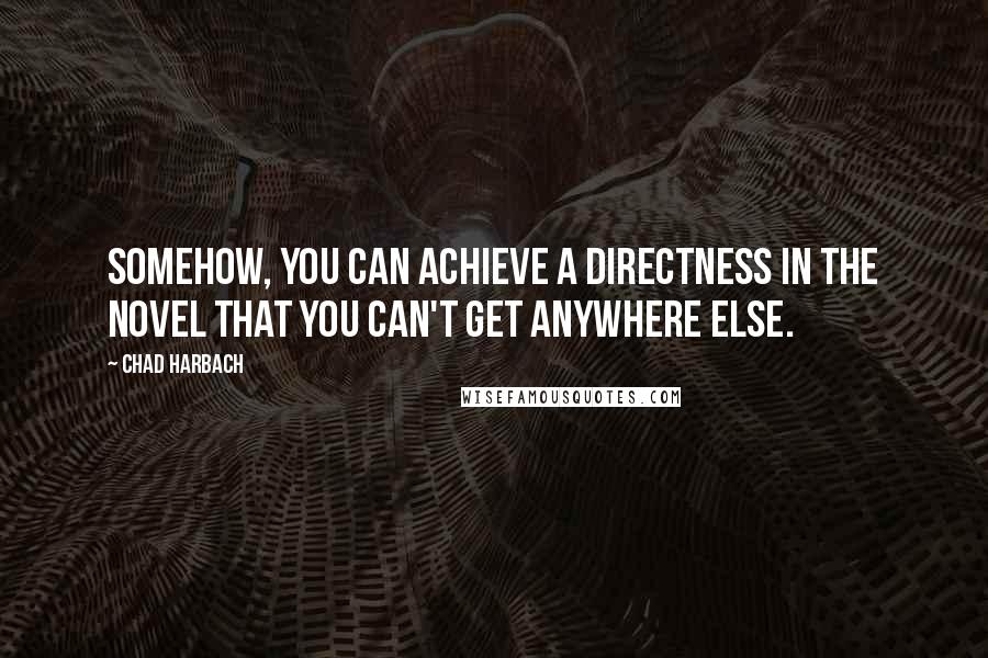 Chad Harbach Quotes: Somehow, you can achieve a directness in the novel that you can't get anywhere else.