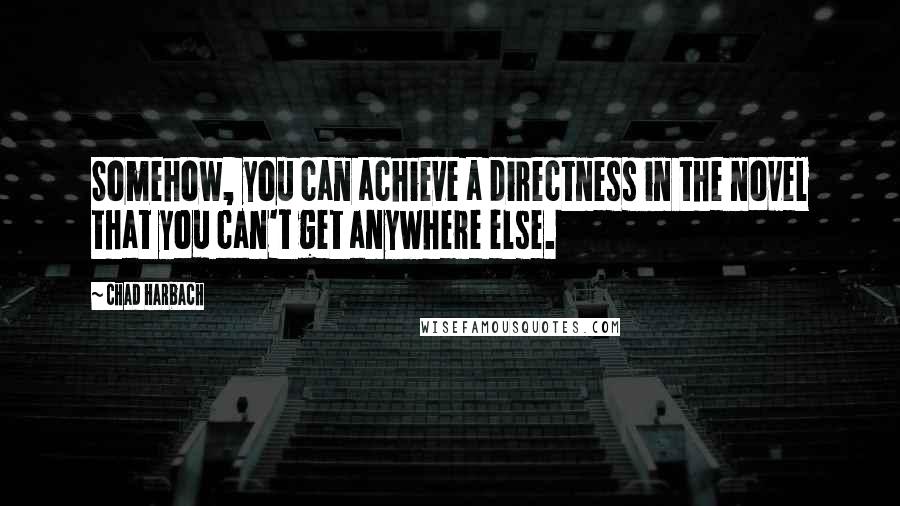 Chad Harbach Quotes: Somehow, you can achieve a directness in the novel that you can't get anywhere else.