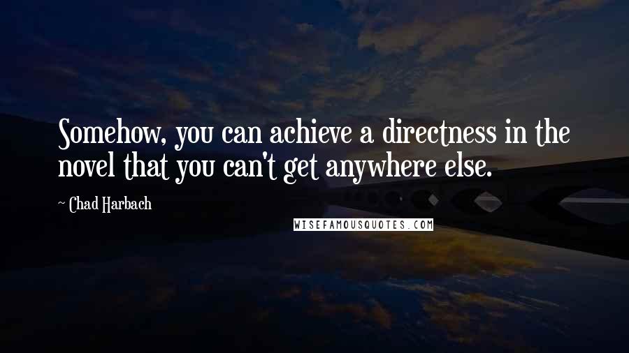 Chad Harbach Quotes: Somehow, you can achieve a directness in the novel that you can't get anywhere else.