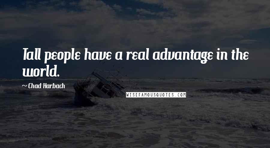 Chad Harbach Quotes: Tall people have a real advantage in the world.