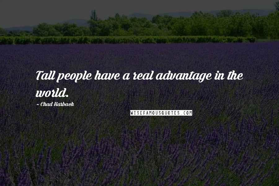 Chad Harbach Quotes: Tall people have a real advantage in the world.