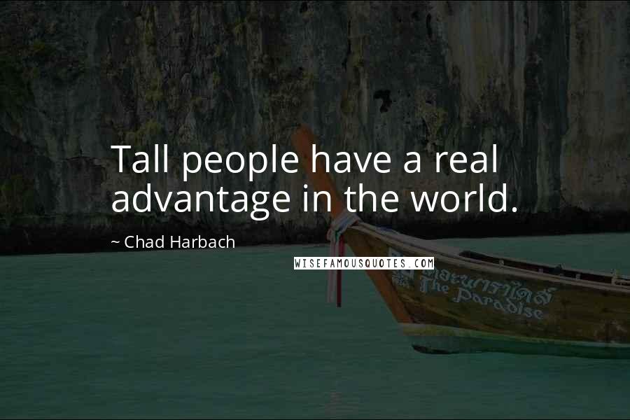 Chad Harbach Quotes: Tall people have a real advantage in the world.