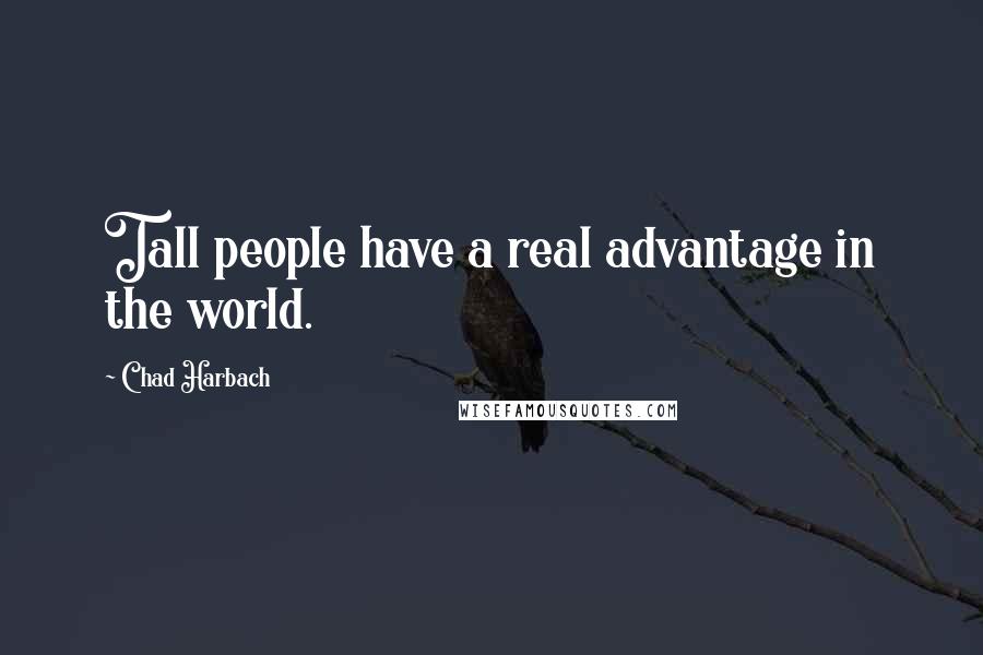 Chad Harbach Quotes: Tall people have a real advantage in the world.