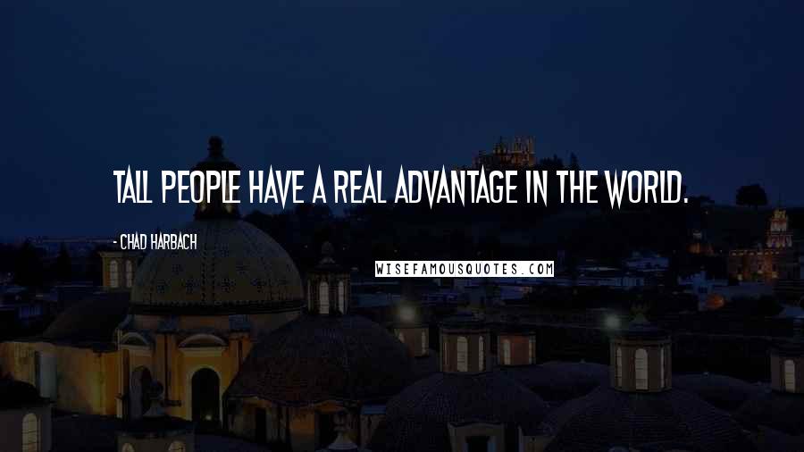 Chad Harbach Quotes: Tall people have a real advantage in the world.