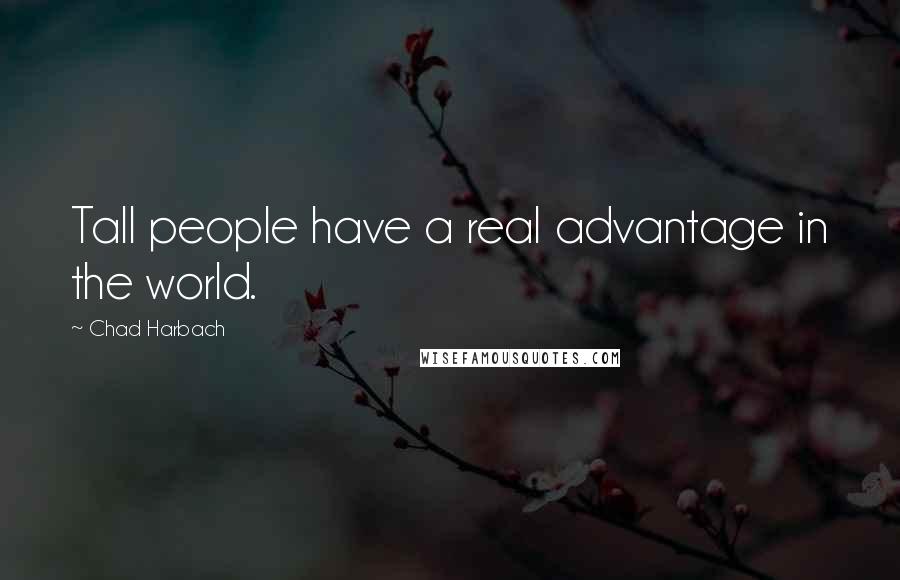 Chad Harbach Quotes: Tall people have a real advantage in the world.