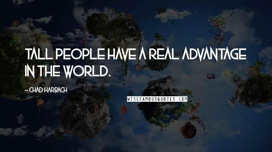 Chad Harbach Quotes: Tall people have a real advantage in the world.