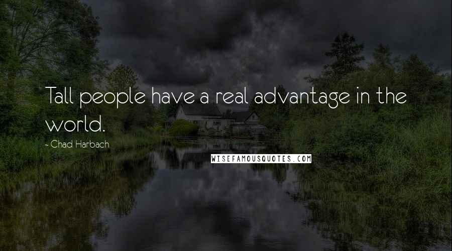 Chad Harbach Quotes: Tall people have a real advantage in the world.